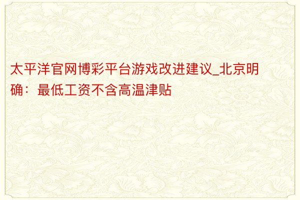 太平洋官网博彩平台游戏改进建议_北京明确：最低工资不含高温津贴