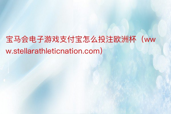 宝马会电子游戏支付宝怎么投注欧洲杯（www.stellarathleticnation.com）