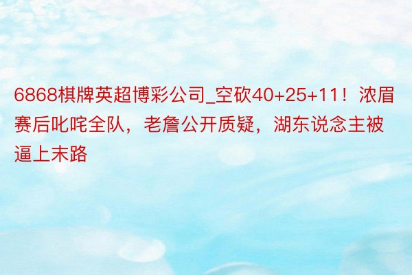 6868棋牌英超博彩公司_空砍40+25+11！浓眉赛后叱咤全队，老詹公开质疑，湖东说念主被逼上末路