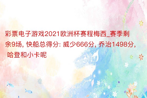 彩票电子游戏2021欧洲杯赛程梅西_赛季剩余9场, 快船总得分: 威少666分, 乔治1498分, 哈登和小卡呢