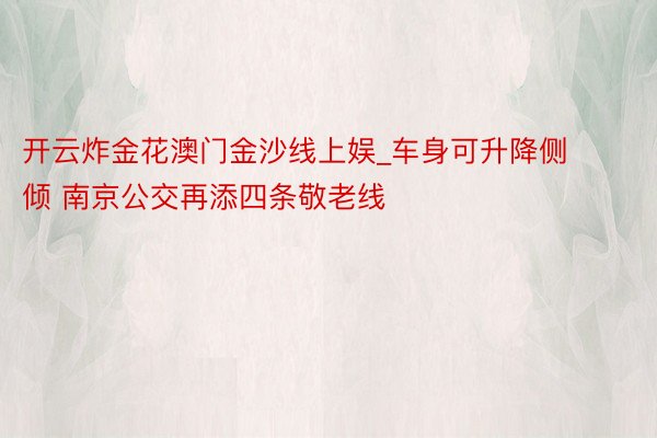 开云炸金花澳门金沙线上娱_车身可升降侧倾 南京公交再添四条敬老线