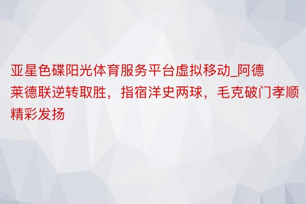 亚星色碟阳光体育服务平台虚拟移动_阿德莱德联逆转取胜，指宿洋史两球，毛克破门孝顺精彩发扬