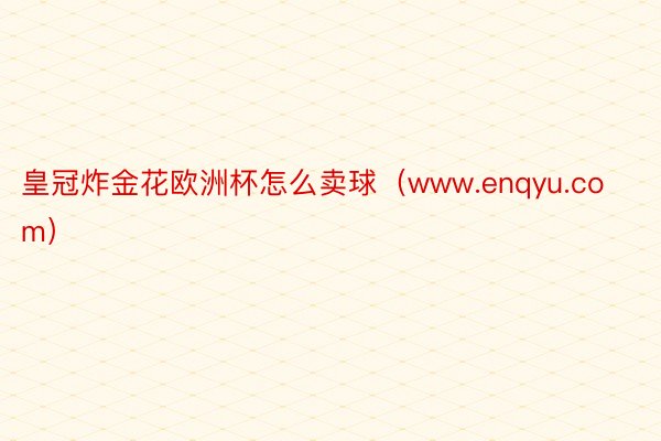 皇冠炸金花欧洲杯怎么卖球（www.enqyu.com）