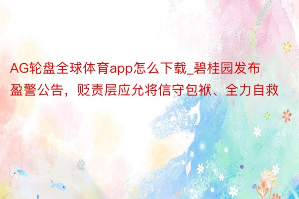 AG轮盘全球体育app怎么下载_碧桂园发布盈警公告，贬责层应允将信守包袱、全力自救