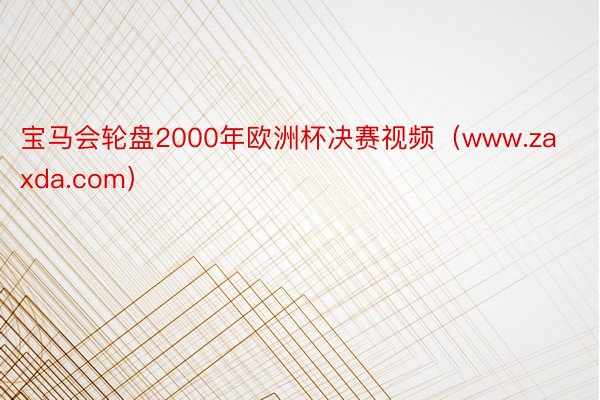 宝马会轮盘2000年欧洲杯决赛视频（www.zaxda.com）