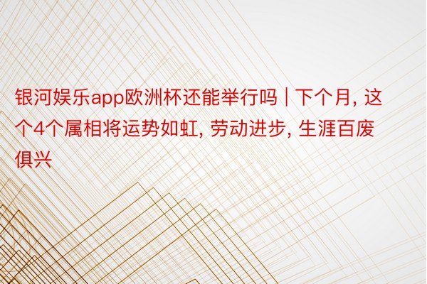 银河娱乐app欧洲杯还能举行吗 | 下个月, 这个4个属相将运势如虹, 劳动进步, 生涯百废俱兴