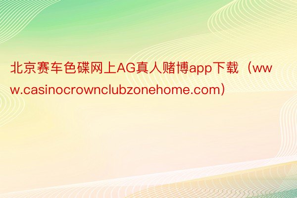 北京赛车色碟网上AG真人赌博app下载（www.casinocrownclubzonehome.com）