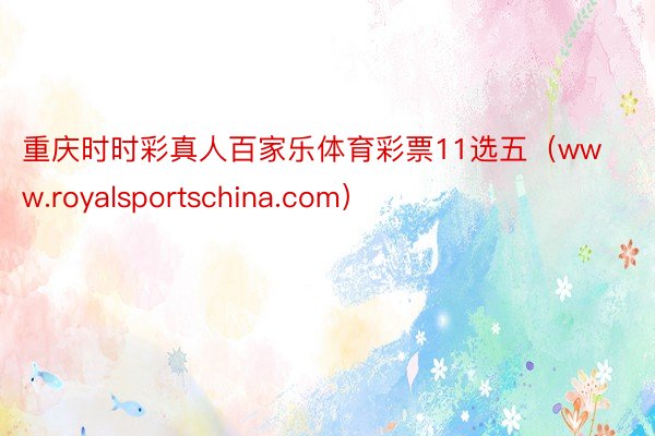 重庆时时彩真人百家乐体育彩票11选五（www.royalsportschina.com）