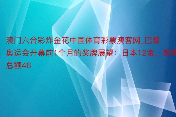 澳门六合彩炸金花中国体育彩票澳客网_巴黎奥运会开幕前1个月的奖牌展望：日本12金，奖牌总额46