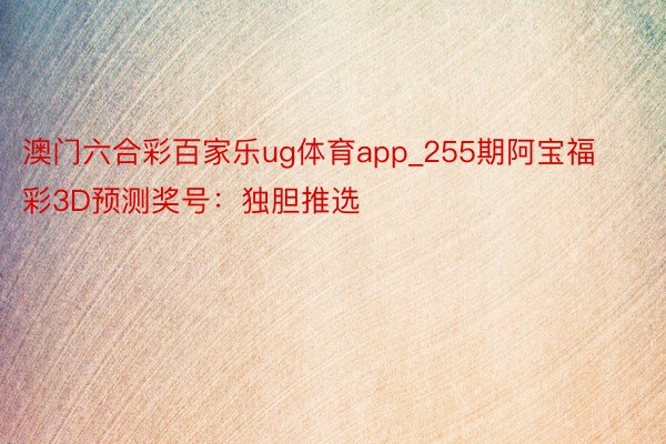 澳门六合彩百家乐ug体育app_255期阿宝福彩3D预测奖号：独胆推选