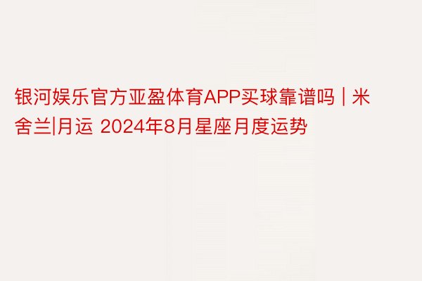 银河娱乐官方亚盈体育APP买球靠谱吗 | 米舍兰|月运 2024年8月星座月度运势