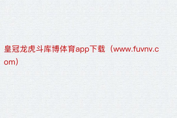 皇冠龙虎斗库博体育app下载（www.fuvnv.com）