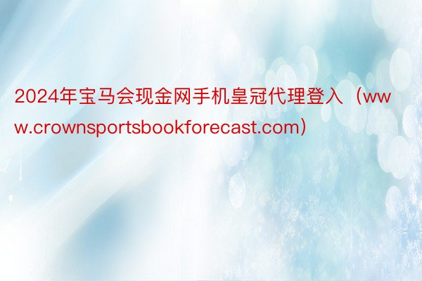 2024年宝马会现金网手机皇冠代理登入（www.crownsportsbookforecast.com）