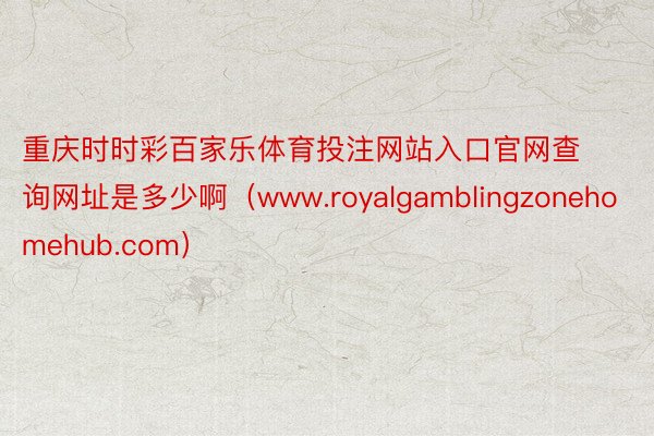 重庆时时彩百家乐体育投注网站入口官网查询网址是多少啊（www.royalgamblingzonehomehub.com）