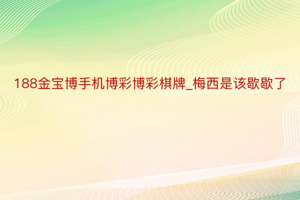 188金宝博手机博彩博彩棋牌_梅西是该歇歇了