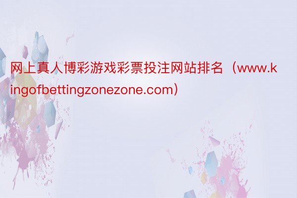 网上真人博彩游戏彩票投注网站排名（www.kingofbettingzonezone.com）