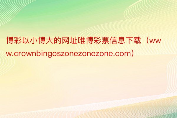 博彩以小博大的网址唯博彩票信息下载（www.crownbingoszonezonezone.com）