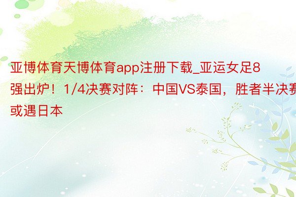 亚博体育天博体育app注册下载_亚运女足8强出炉!1/4决赛对阵:中国VS泰国,胜者半决赛或遇日本